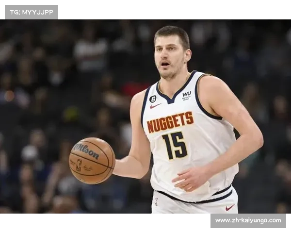 尼古拉·约基奇:重塑中锋角色的全能球技与领导力展示 尼古拉·约基奇:重塑中锋角色的全能球技与领导力展示